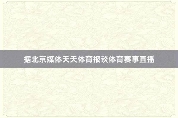 据北京媒体天天体育报谈体育赛事直播