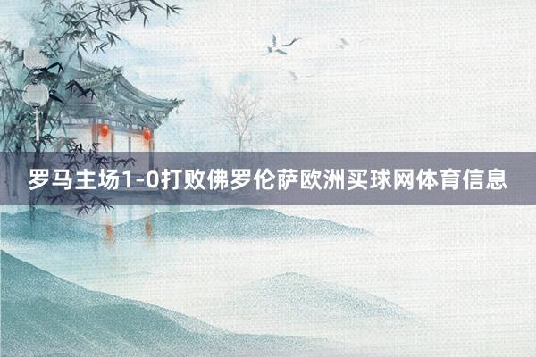 罗马主场1-0打败佛罗伦萨欧洲买球网体育信息