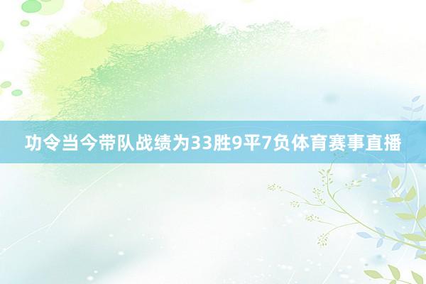 功令当今带队战绩为33胜9平7负体育赛事直播