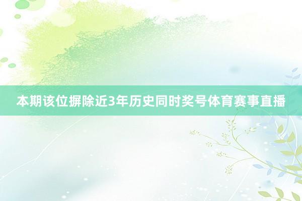 本期该位摒除近3年历史同时奖号体育赛事直播