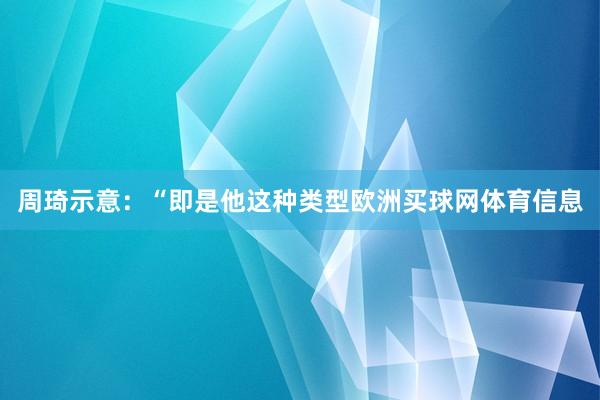 周琦示意：“即是他这种类型欧洲买球网体育信息