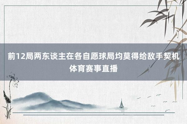 前12局两东谈主在各自愿球局均莫得给敌手契机体育赛事直播