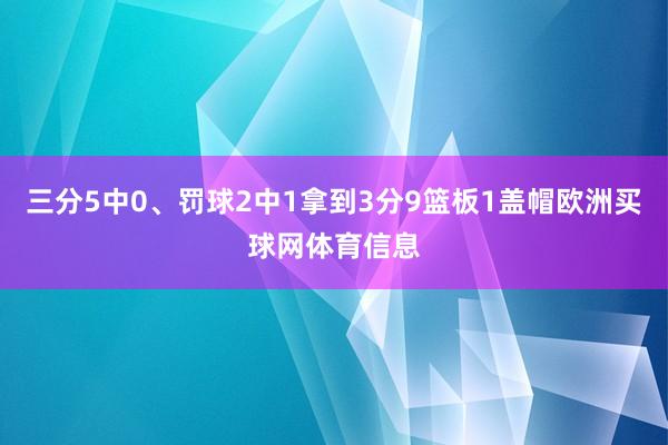 三分5中0、罚球2中1拿到3分9篮板1盖帽欧洲买球网体育信息