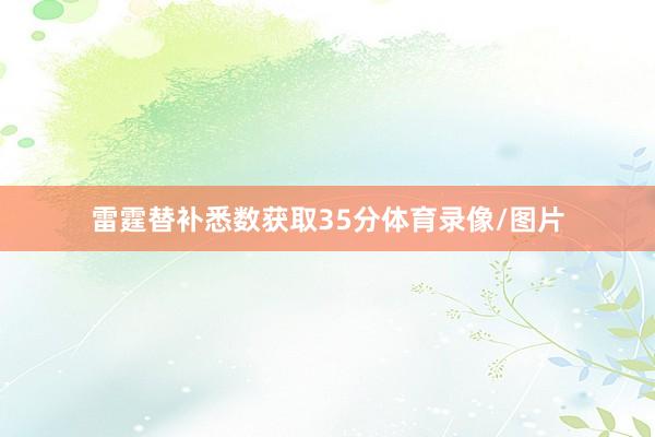 雷霆替补悉数获取35分体育录像/图片