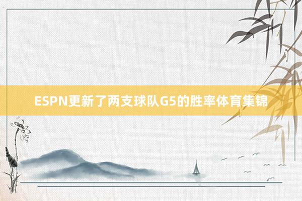 ESPN更新了两支球队G5的胜率体育集锦