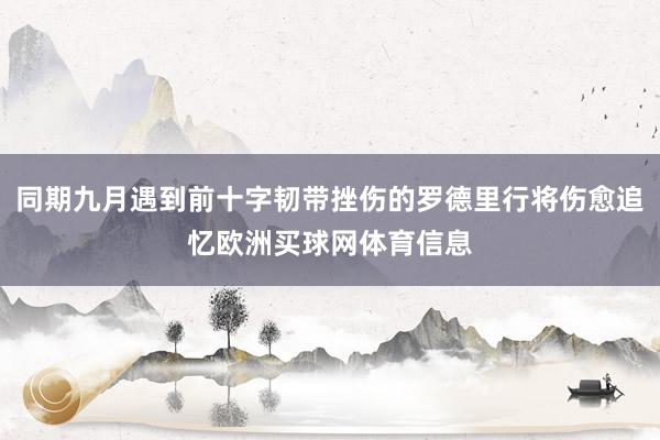 同期九月遇到前十字韧带挫伤的罗德里行将伤愈追忆欧洲买球网体育信息