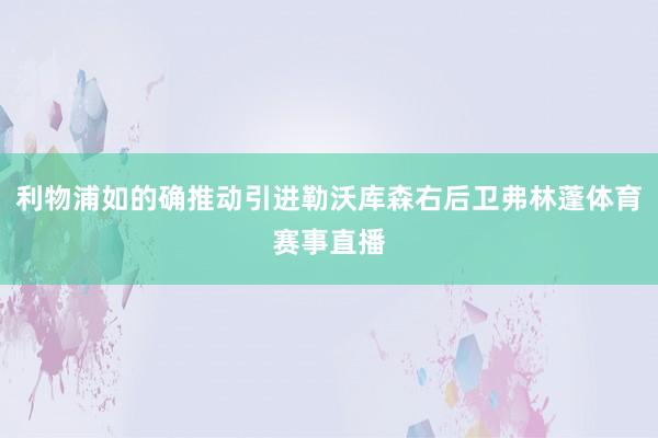 利物浦如的确推动引进勒沃库森右后卫弗林蓬体育赛事直播