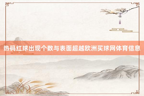 热码红球出现个数与表面超越欧洲买球网体育信息