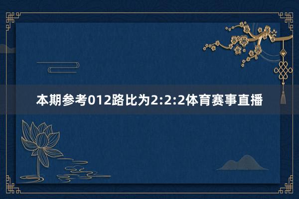 本期参考012路比为2:2:2体育赛事直播