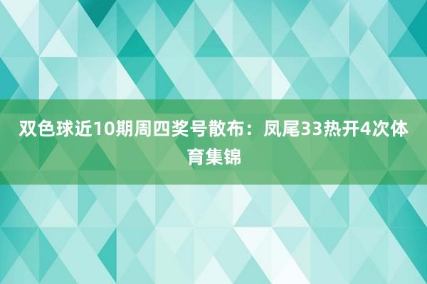 双色球近10期周四奖号散布：凤尾33热开4次体育集锦