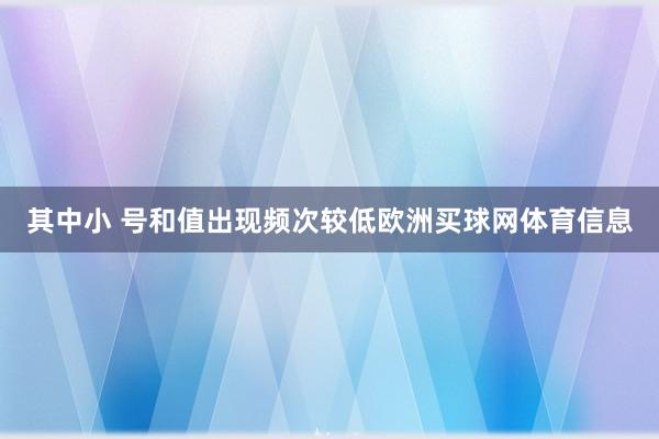 其中小 号和值出现频次较低欧洲买球网体育信息