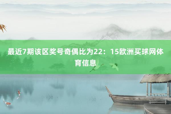 最近7期该区奖号奇偶比为22：15欧洲买球网体育信息