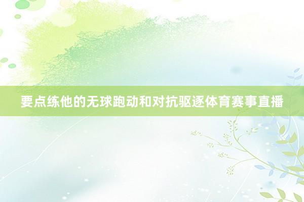 要点练他的无球跑动和对抗驱逐体育赛事直播