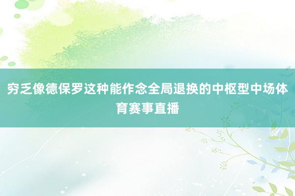 穷乏像德保罗这种能作念全局退换的中枢型中场体育赛事直播