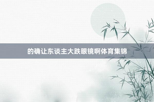 的确让东谈主大跌眼镜啊体育集锦
