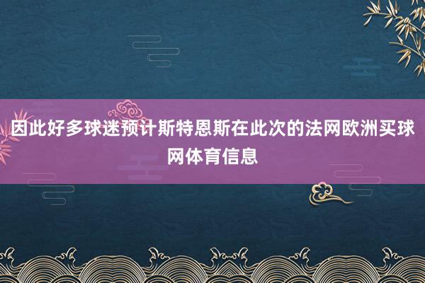 因此好多球迷预计斯特恩斯在此次的法网欧洲买球网体育信息