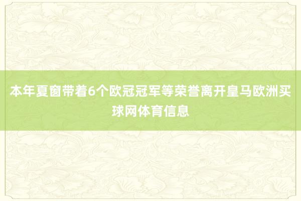 本年夏窗带着6个欧冠冠军等荣誉离开皇马欧洲买球网体育信息