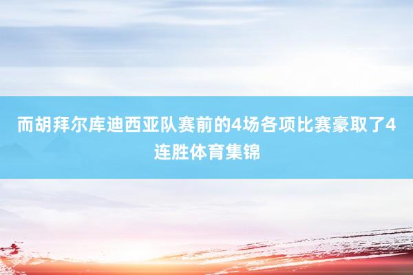 而胡拜尔库迪西亚队赛前的4场各项比赛豪取了4连胜体育集锦