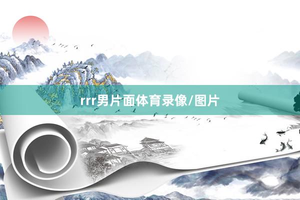rrr男片面体育录像/图片