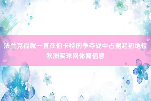 法兰克福就一直在伯卡特的争夺战中占据起初地位欧洲买球网体育信息