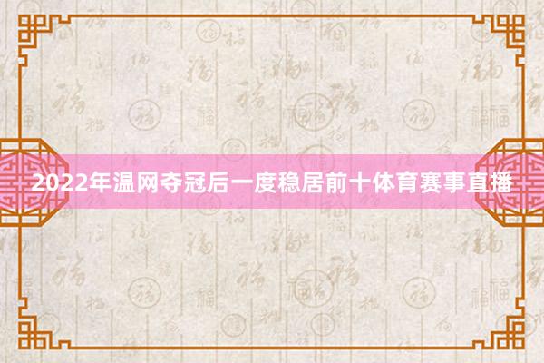 2022年温网夺冠后一度稳居前十体育赛事直播