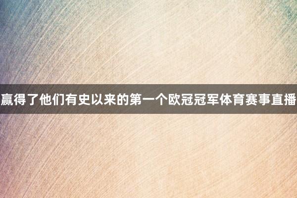 赢得了他们有史以来的第一个欧冠冠军体育赛事直播