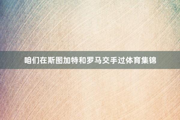 咱们在斯图加特和罗马交手过体育集锦