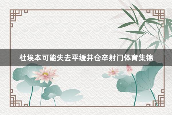 杜埃本可能失去平缓并仓卒射门体育集锦