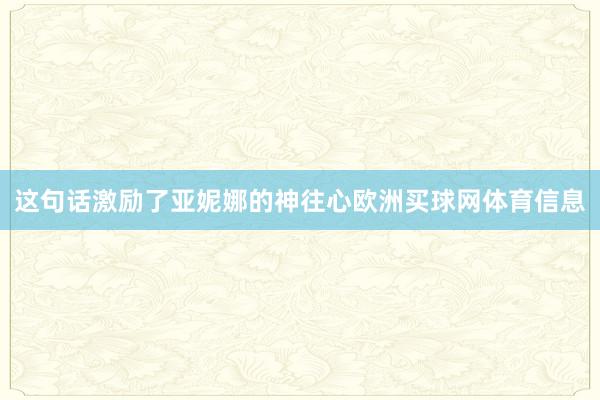 这句话激励了亚妮娜的神往心欧洲买球网体育信息
