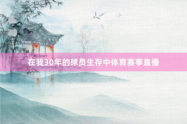 在我30年的球员生存中体育赛事直播