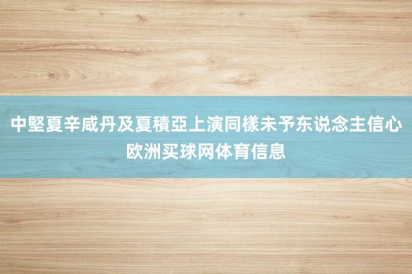 中堅夏辛咸丹及夏積亞上演同樣未予东说念主信心欧洲买球网体育信息