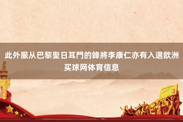此外服从巴黎聖日耳門的鋒將李康仁亦有入選欧洲买球网体育信息