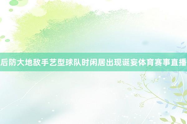 后防大地敌手艺型球队时闲居出现诞妄体育赛事直播