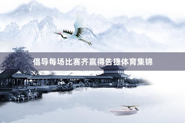 倡导每场比赛齐赢得告捷体育集锦