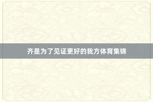 齐是为了见证更好的我方体育集锦