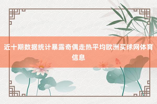 近十期数据统计暴露奇偶走热平均欧洲买球网体育信息