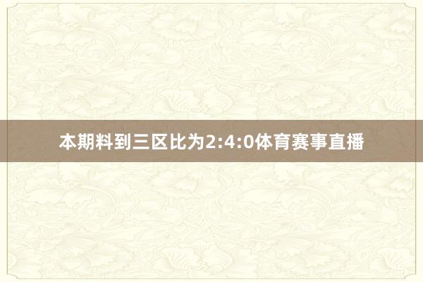 本期料到三区比为2:4:0体育赛事直播