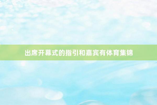 出席开幕式的指引和嘉宾有体育集锦