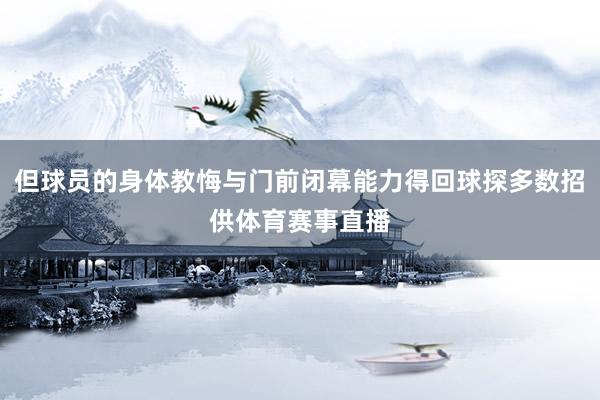 但球员的身体教悔与门前闭幕能力得回球探多数招供体育赛事直播