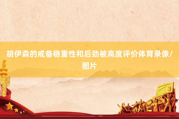 胡伊森的戒备稳重性和后劲被高度评价体育录像/图片