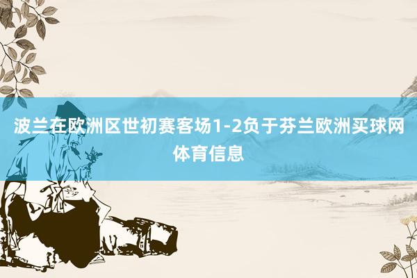 波兰在欧洲区世初赛客场1-2负于芬兰欧洲买球网体育信息
