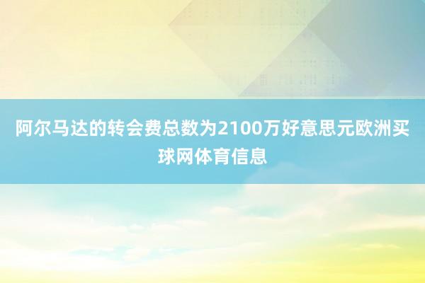 阿尔马达的转会费总数为2100万好意思元欧洲买球网体育信息