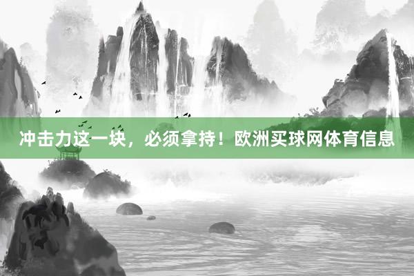 冲击力这一块，必须拿持！欧洲买球网体育信息