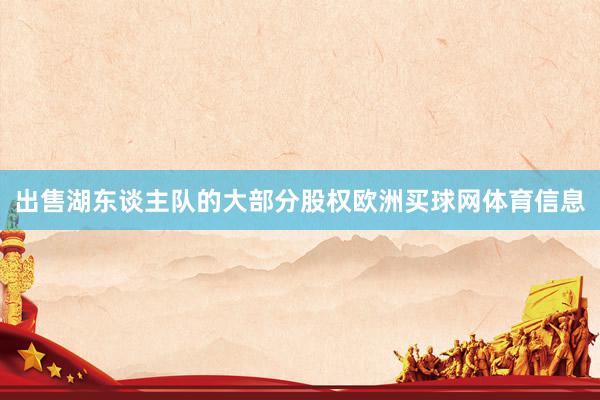 出售湖东谈主队的大部分股权欧洲买球网体育信息