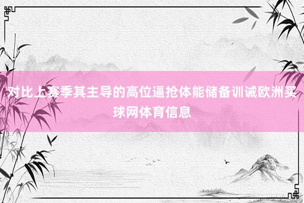 对比上赛季其主导的高位逼抢体能储备训诫欧洲买球网体育信息