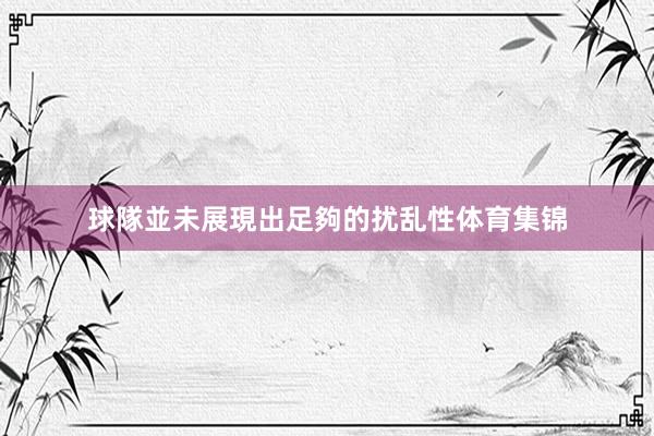 球隊並未展現出足夠的扰乱性体育集锦