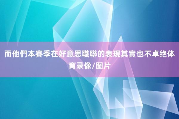 而他們本賽季在好意思職聯的表現其實也不卓绝体育录像/图片