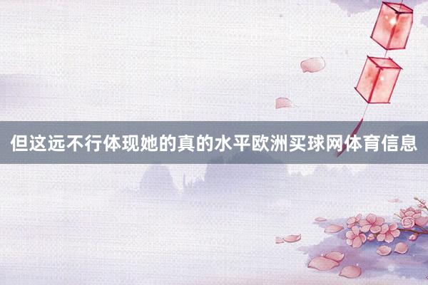 但这远不行体现她的真的水平欧洲买球网体育信息