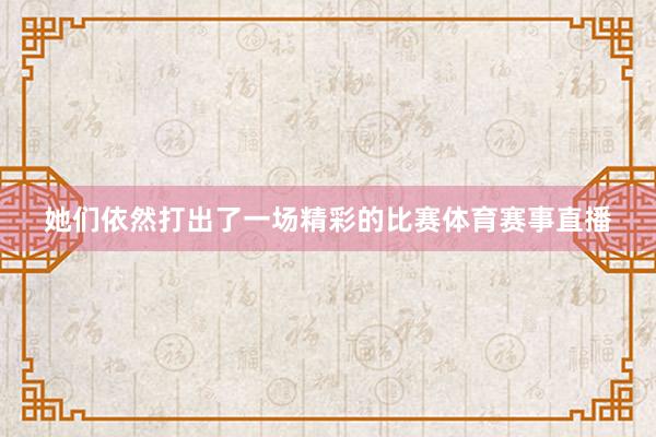 她们依然打出了一场精彩的比赛体育赛事直播