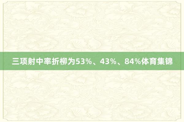 三项射中率折柳为53%、43%、84%体育集锦
